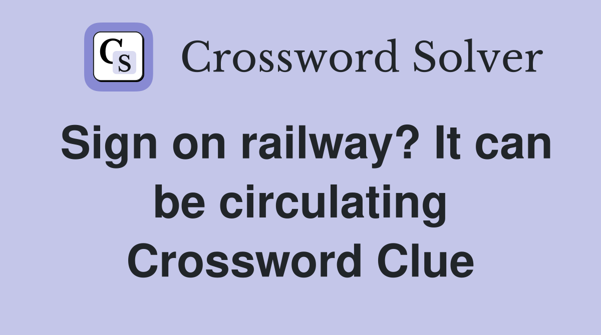 Sign on railway? It can be circulating Crossword Clue Answers